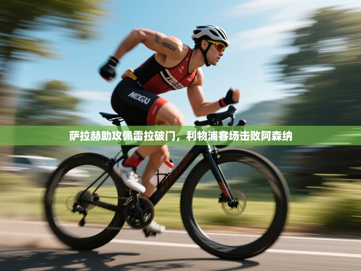 萨拉赫助攻佩雷拉破门，利物浦客场击败阿森纳