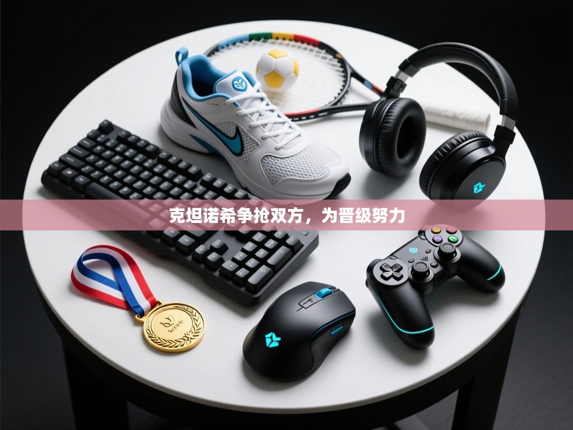 克坦诺希争抢双方，为晋级努力  第2张