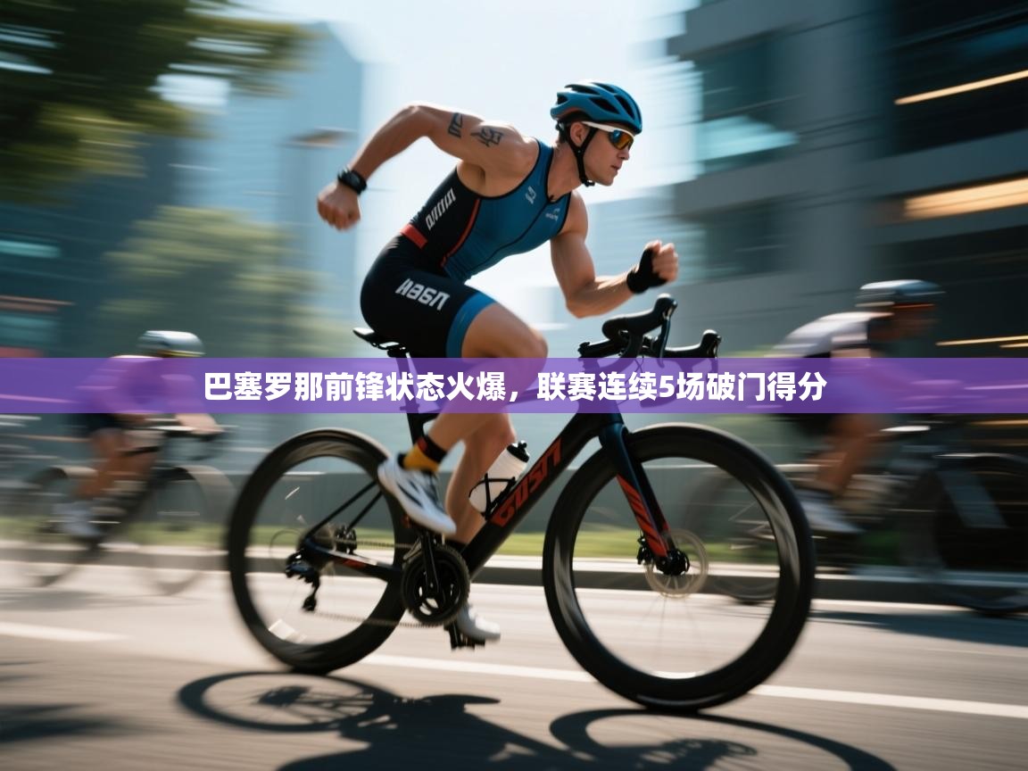 巴塞罗那前锋状态火爆，联赛连续5场破门得分