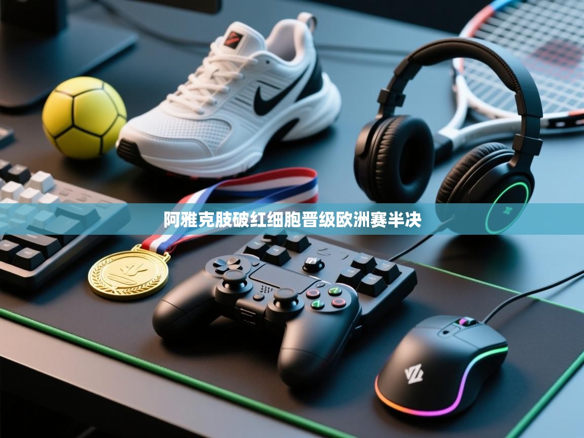 阿雅克肢破红细胞晋级欧洲赛半决  第2张