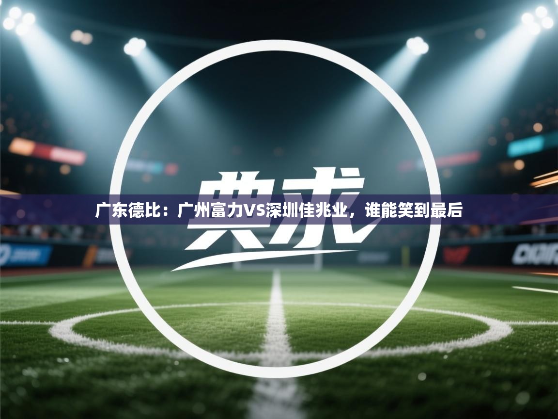 广东德比：广州富力VS深圳佳兆业，谁能笑到最后  第1张