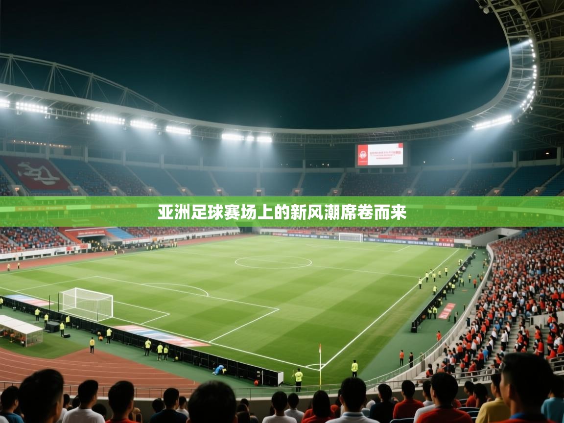 亚洲足球赛场上的新风潮席卷而来  第1张