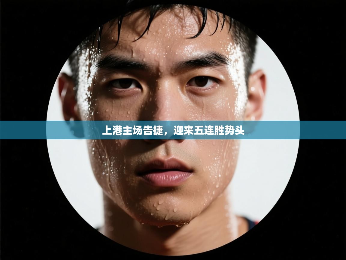 上港主场告捷,迎来五连胜势头 第1张