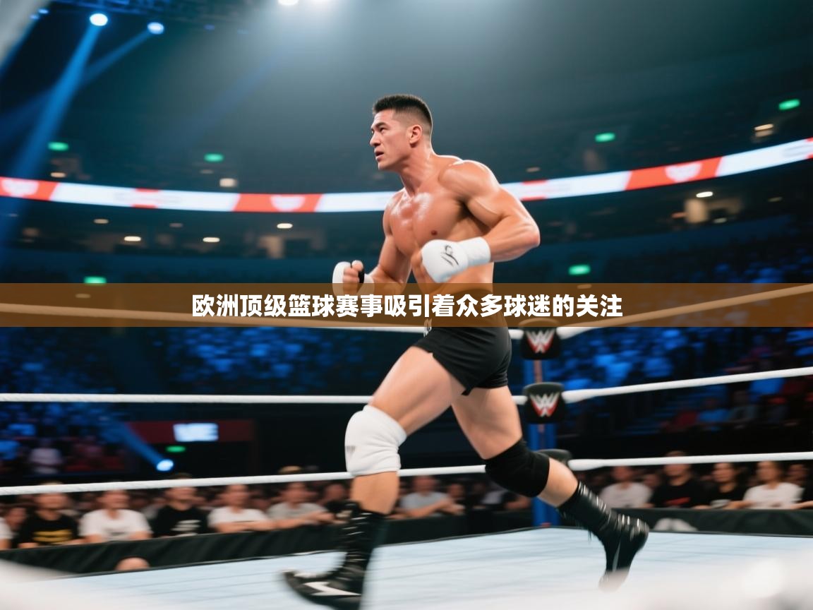 欧洲顶级篮球赛事吸引着众多球迷的关注