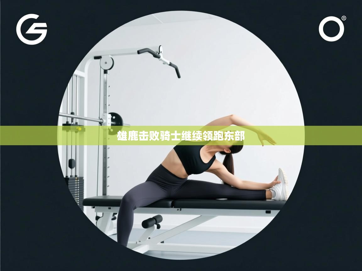 雄鹿击败骑士继续领跑东部  第2张