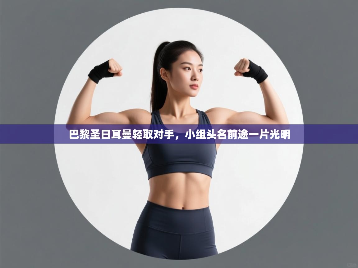 巴黎圣日耳曼轻取对手,小组头名前途一片光明 第2张