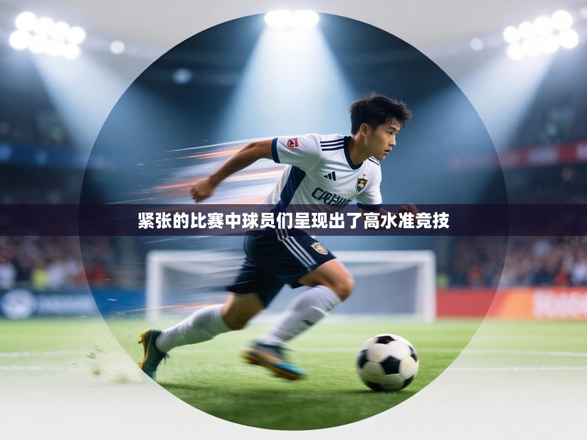 紧张的比赛中球员们呈现出了高水准竞技  第1张