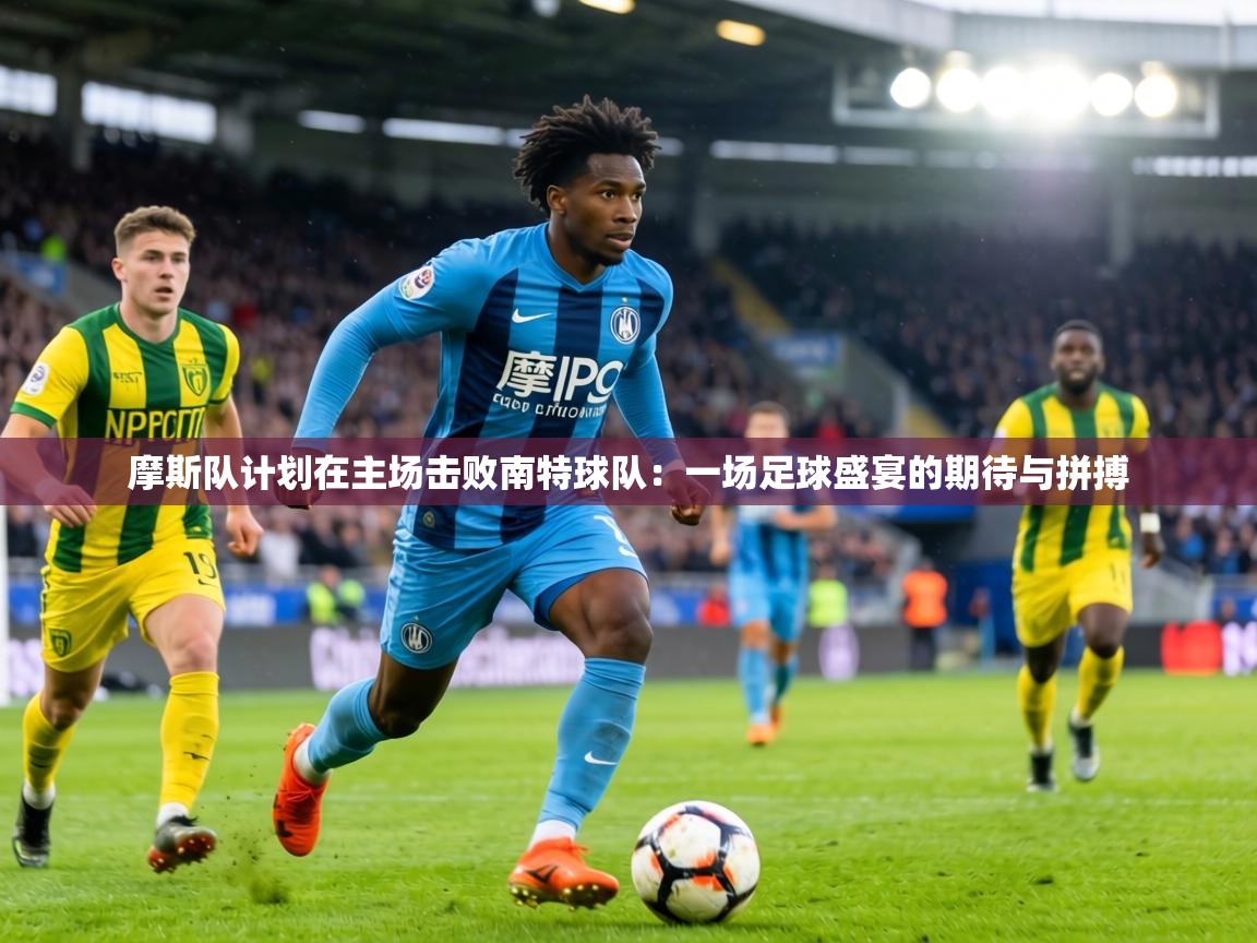 摩斯队计划在主场击败南特球队：一场足球盛宴的期待与拼搏  第2张