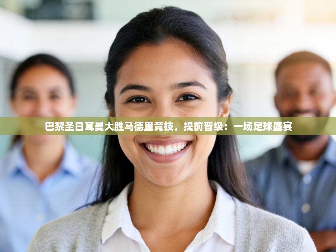 巴黎圣日耳曼大胜马德里竞技，提前晋级：一场足球盛宴  第1张