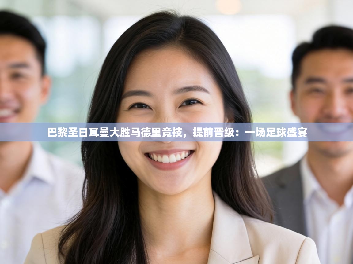 巴黎圣日耳曼大胜马德里竞技，提前晋级：一场足球盛宴  第2张