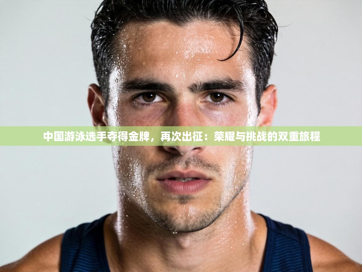 中国游泳选手夺得金牌,再次出征:荣耀与挑战的双重旅程 第1张