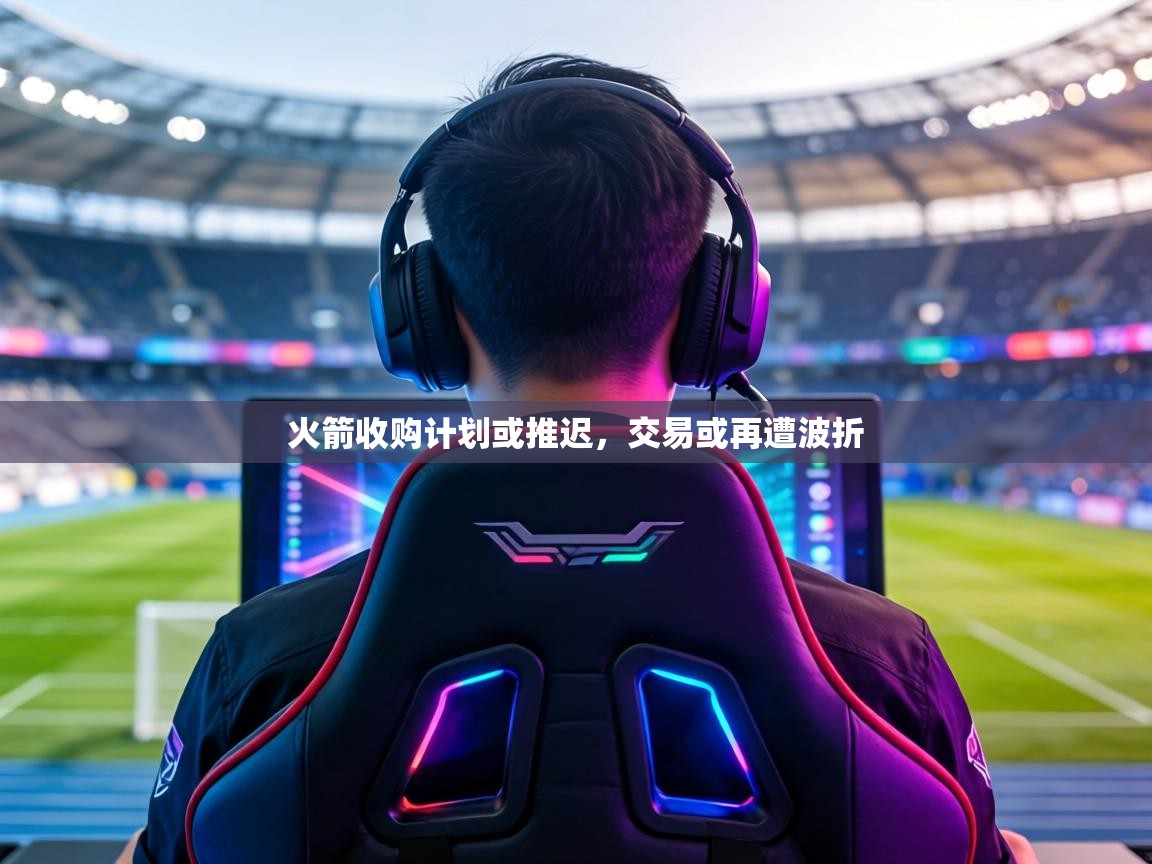 火箭收购计划或推迟,交易或再遭波折 第2张