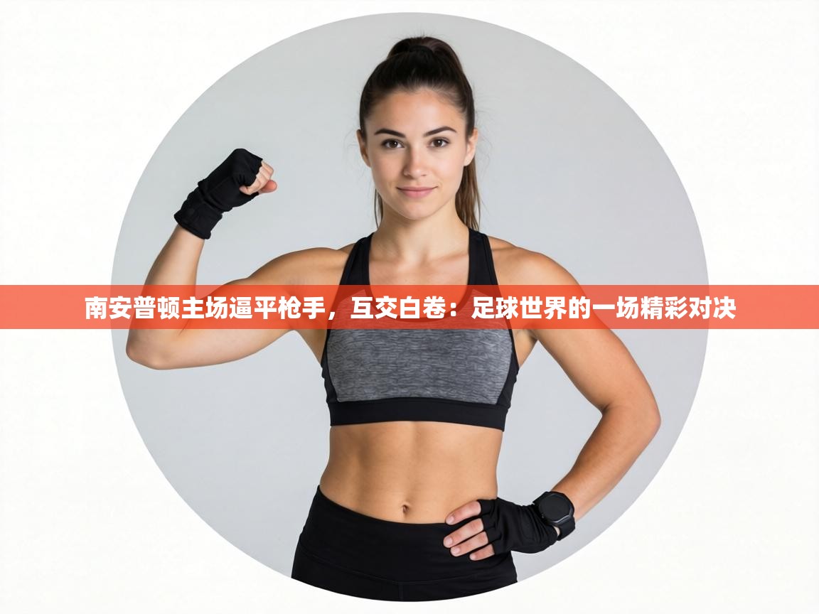 南安普顿主场逼平枪手，互交白卷：足球世界的一场精彩对决  第2张