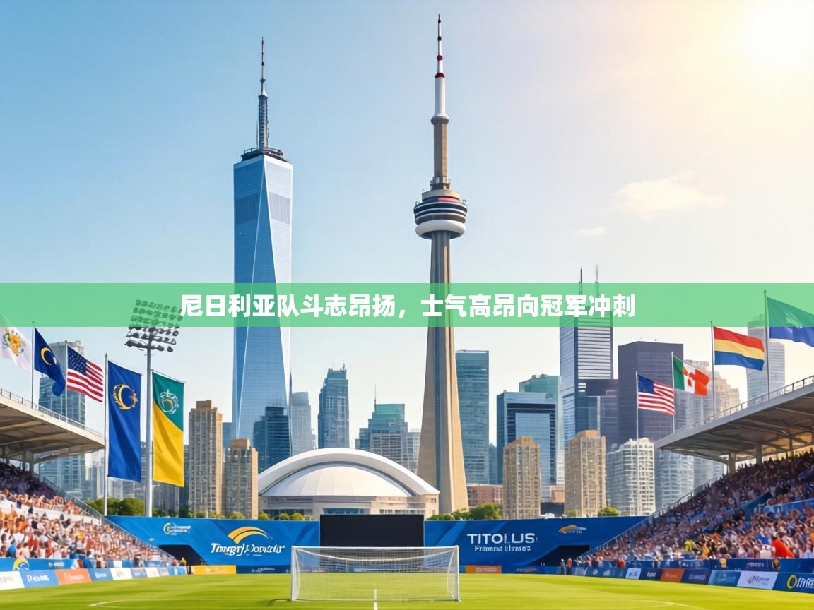 尼日利亚队斗志昂扬，士气高昂向冠军冲刺  第1张